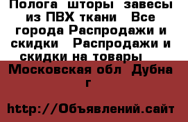 Полога, шторы, завесы из ПВХ ткани - Все города Распродажи и скидки » Распродажи и скидки на товары   . Московская обл.,Дубна г.